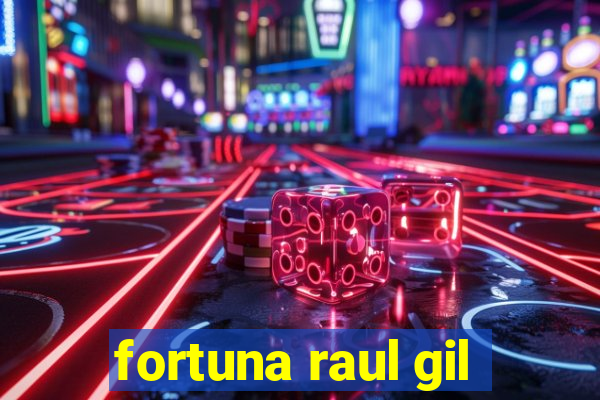 fortuna raul gil